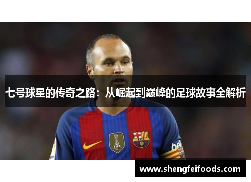 七号球星的传奇之路：从崛起到巅峰的足球故事全解析