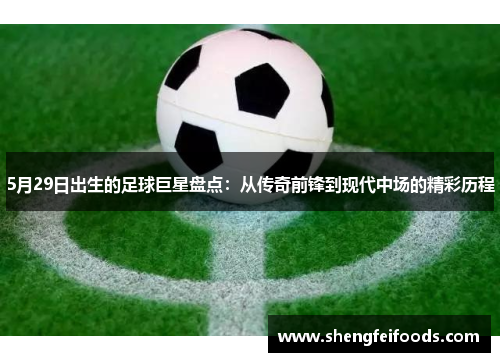 5月29日出生的足球巨星盘点：从传奇前锋到现代中场的精彩历程
