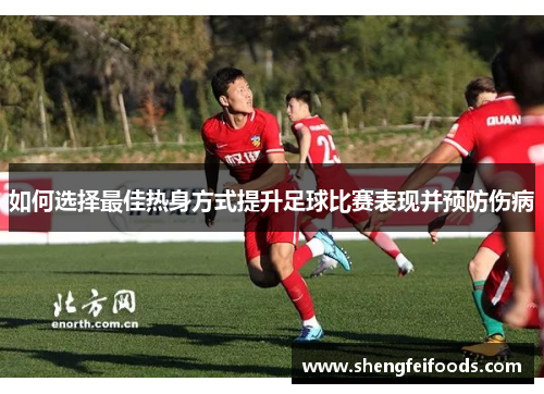 如何选择最佳热身方式提升足球比赛表现并预防伤病