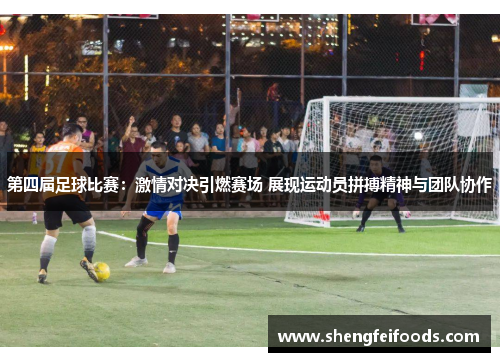 第四届足球比赛：激情对决引燃赛场 展现运动员拼搏精神与团队协作