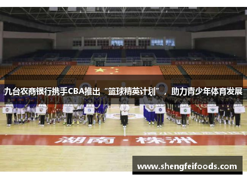 九台农商银行携手CBA推出“篮球精英计划”，助力青少年体育发展